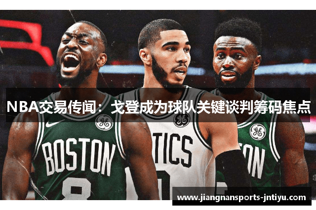 NBA交易传闻：戈登成为球队关键谈判筹码焦点