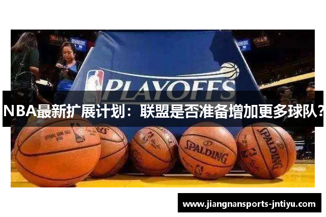 NBA最新扩展计划：联盟是否准备增加更多球队？
