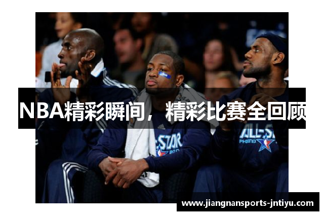 NBA精彩瞬间，精彩比赛全回顾