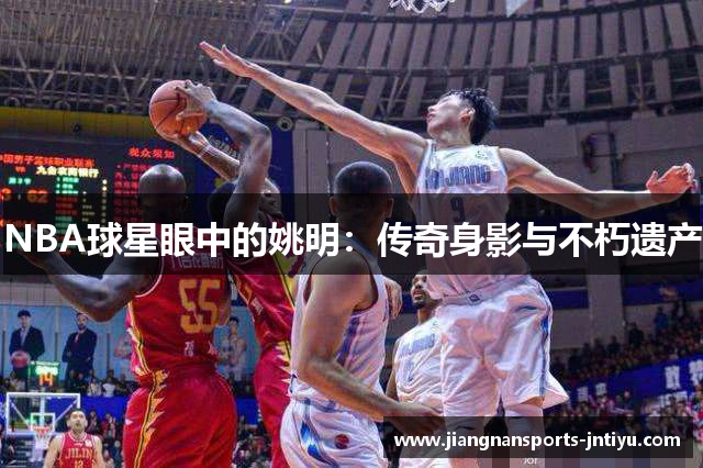 NBA球星眼中的姚明：传奇身影与不朽遗产