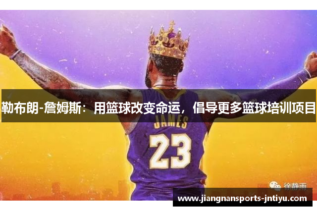 勒布朗-詹姆斯：用篮球改变命运，倡导更多篮球培训项目