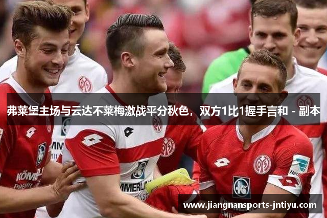 弗莱堡主场与云达不莱梅激战平分秋色，双方1比1握手言和 - 副本