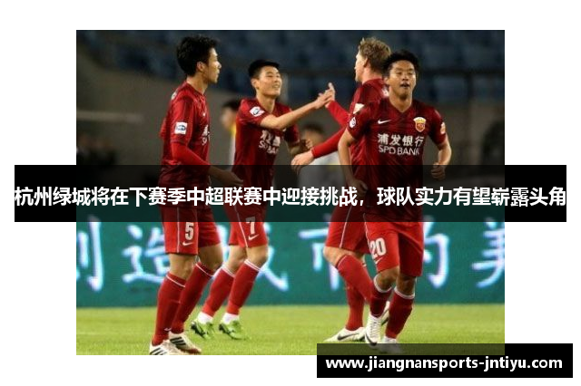 杭州绿城将在下赛季中超联赛中迎接挑战，球队实力有望崭露头角