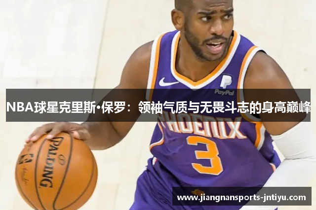 NBA球星克里斯·保罗：领袖气质与无畏斗志的身高巅峰