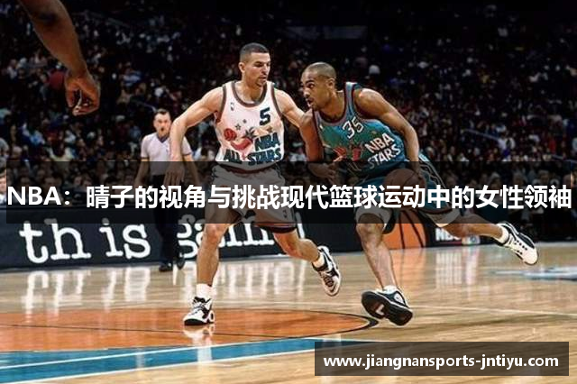NBA：晴子的视角与挑战现代篮球运动中的女性领袖