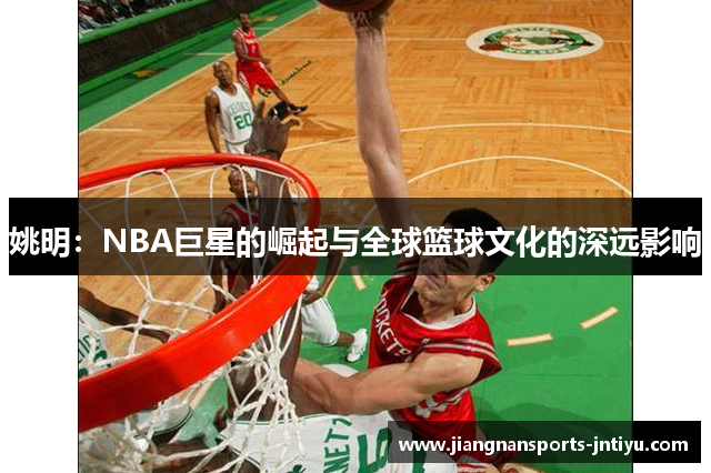姚明：NBA巨星的崛起与全球篮球文化的深远影响