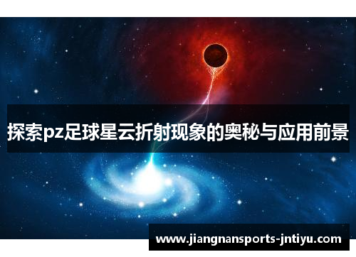 探索pz足球星云折射现象的奥秘与应用前景