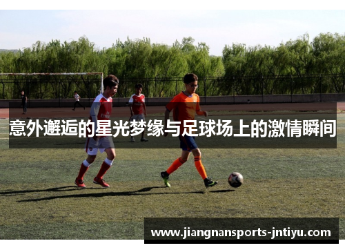 意外邂逅的星光梦缘与足球场上的激情瞬间