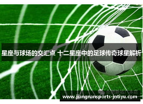 星座与球场的交汇点 十二星座中的足球传奇球星解析