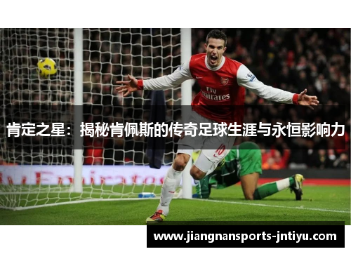 肯定之星：揭秘肯佩斯的传奇足球生涯与永恒影响力