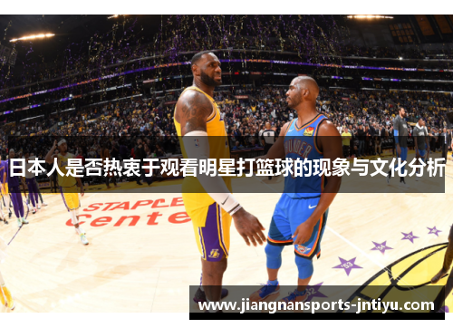 日本人是否热衷于观看明星打篮球的现象与文化分析