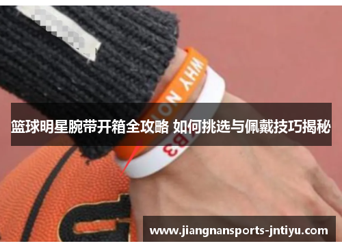 篮球明星腕带开箱全攻略 如何挑选与佩戴技巧揭秘