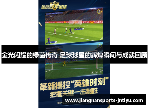 金光闪耀的绿茵传奇 足球球星的辉煌瞬间与成就回顾