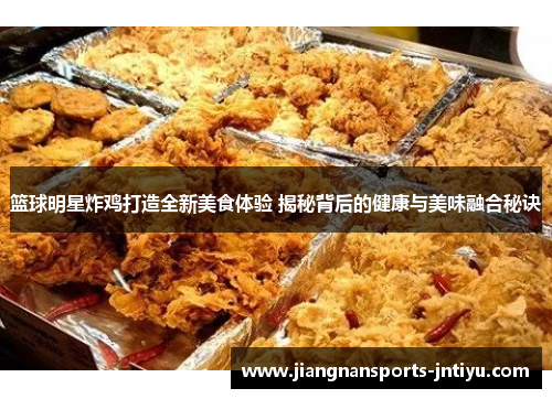 篮球明星炸鸡打造全新美食体验 揭秘背后的健康与美味融合秘诀